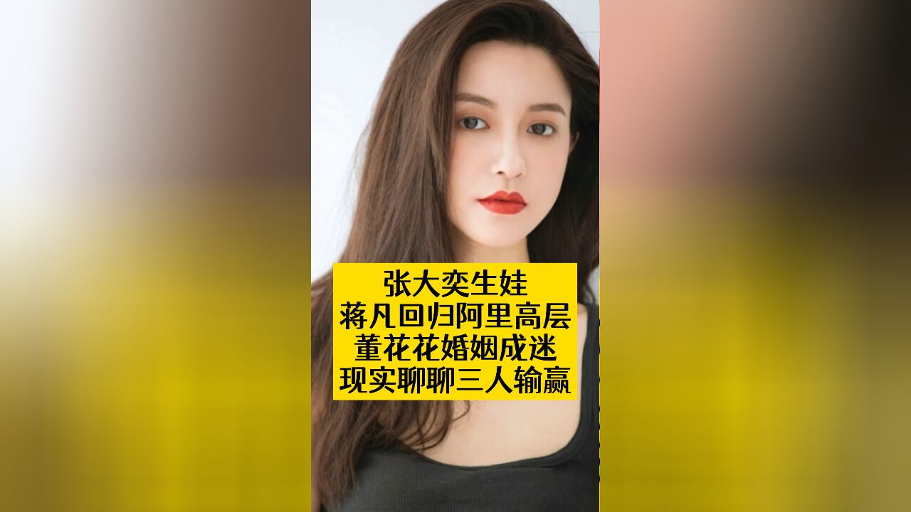 张大奕生娃,蒋凡回归阿里高层董花花婚姻成迷现实聊聊三人输赢