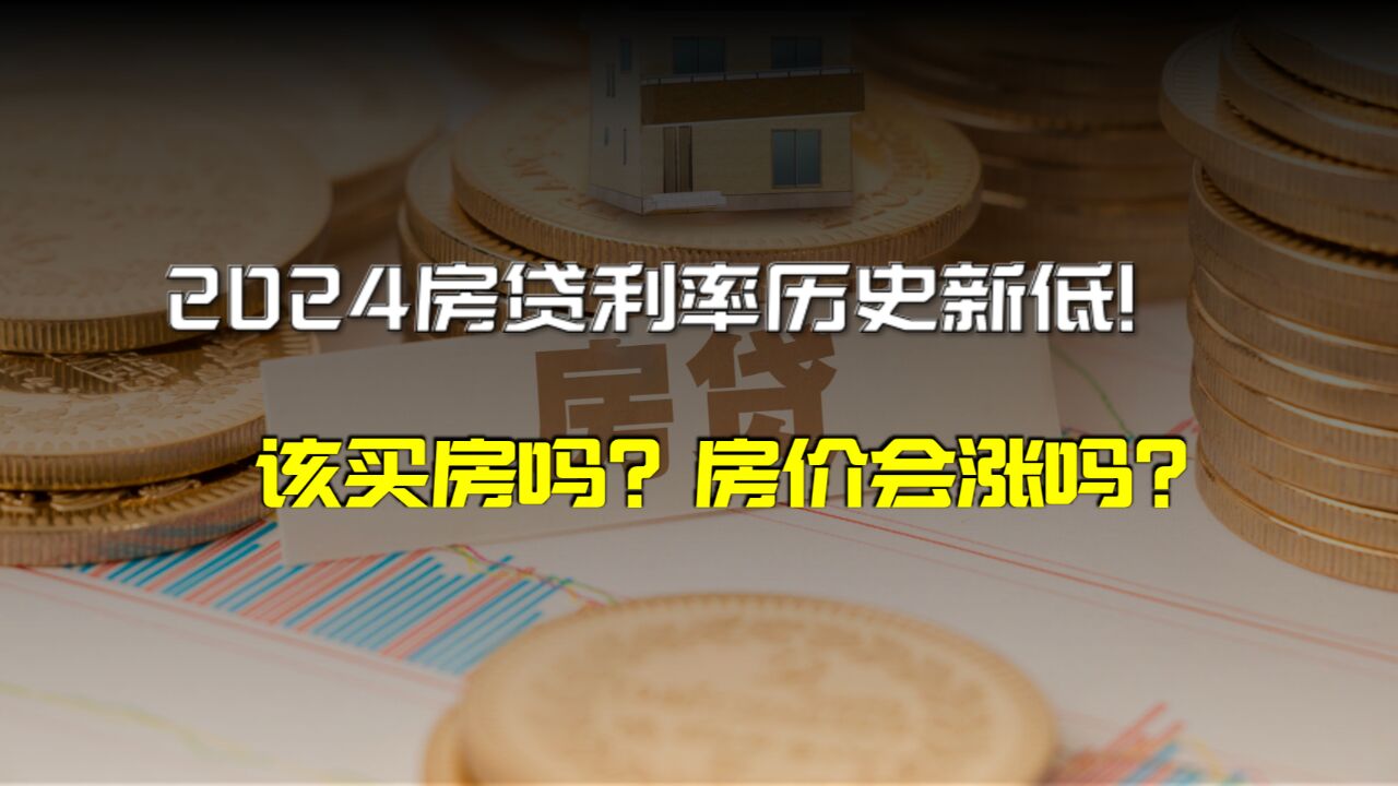 房贷利率史诗级新低,2024该买房吗?房价将会如何?