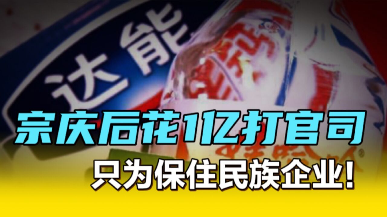 宗庆后花1亿去打官司,只为保住民族品牌!达能的收购计划最终落空