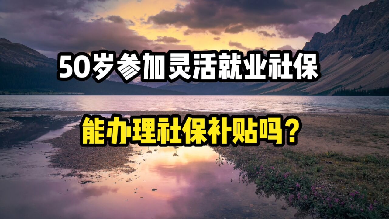 今年50周岁了,参加灵活就业社保,能办理社保补贴吗?