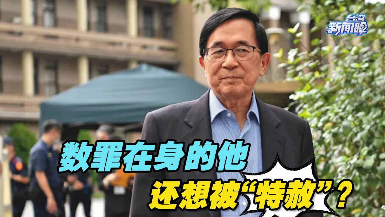 从“台湾之子”到“台湾之耻”,数罪在身的他还想被“特赦”?