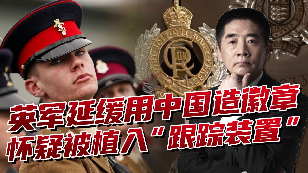 英国造不了徽章,怀疑中国产品有跟踪装置,推迟列装英军时间