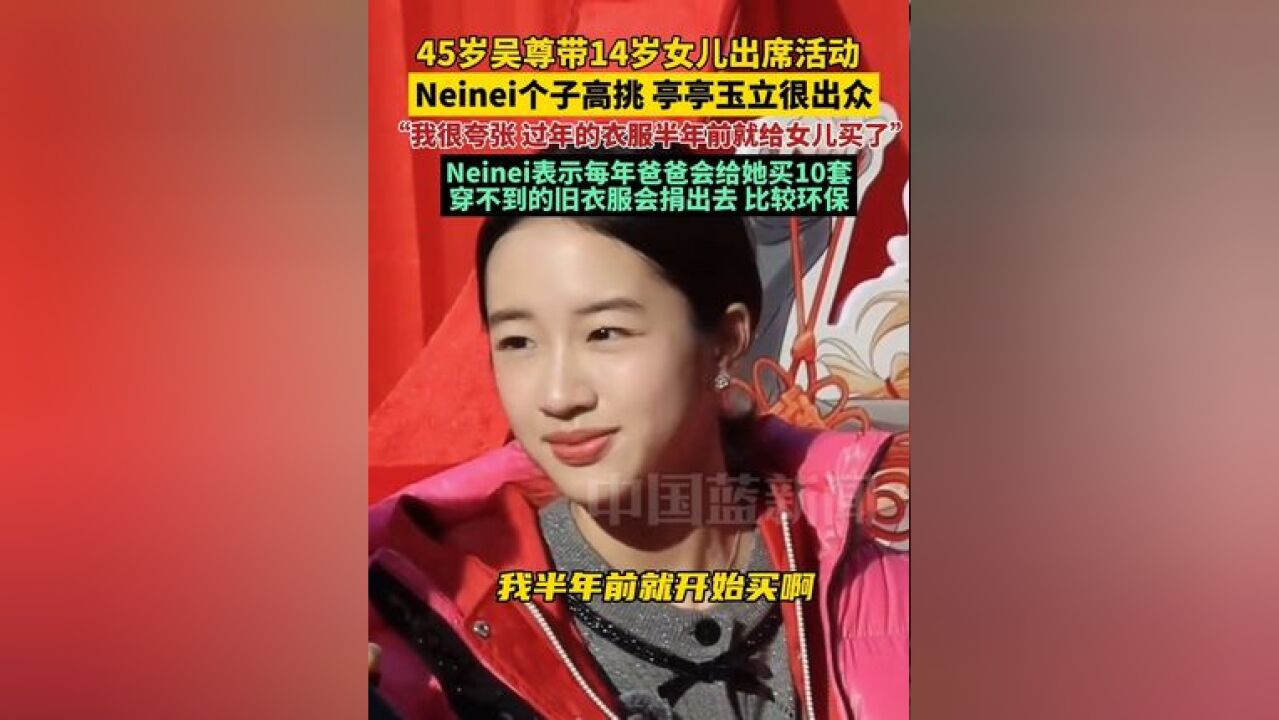 45岁吴尊带14岁女儿neinei参加活动,neinei个子高挑亭亭玉立,很出众,爸爸现场分享对女儿的宠爱:我很夸张,过年的衣服提前半年就开始买了,neinei...