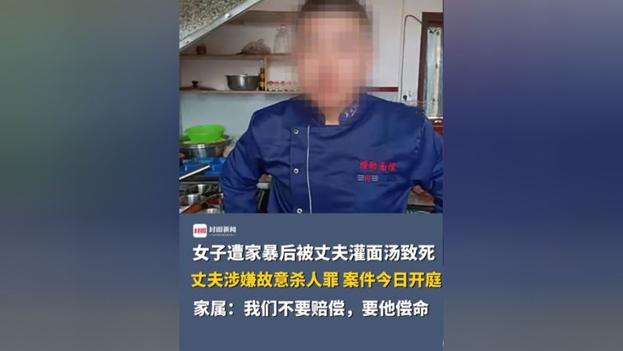 女子遭家暴后被丈夫灌面汤致死,丈夫涉嫌故意杀人罪,案件将于今日开庭,家属:我们不要赔偿,要他偿命