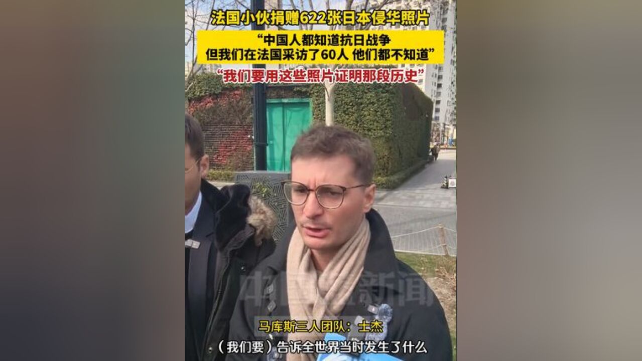 法国小伙捐赠622张日本侵华照片,“中国人都知道抗日战争,但我们在法国采访了60人,他们都不知道”,“我们要用这些照片证明那段历史,告诉全世界当...