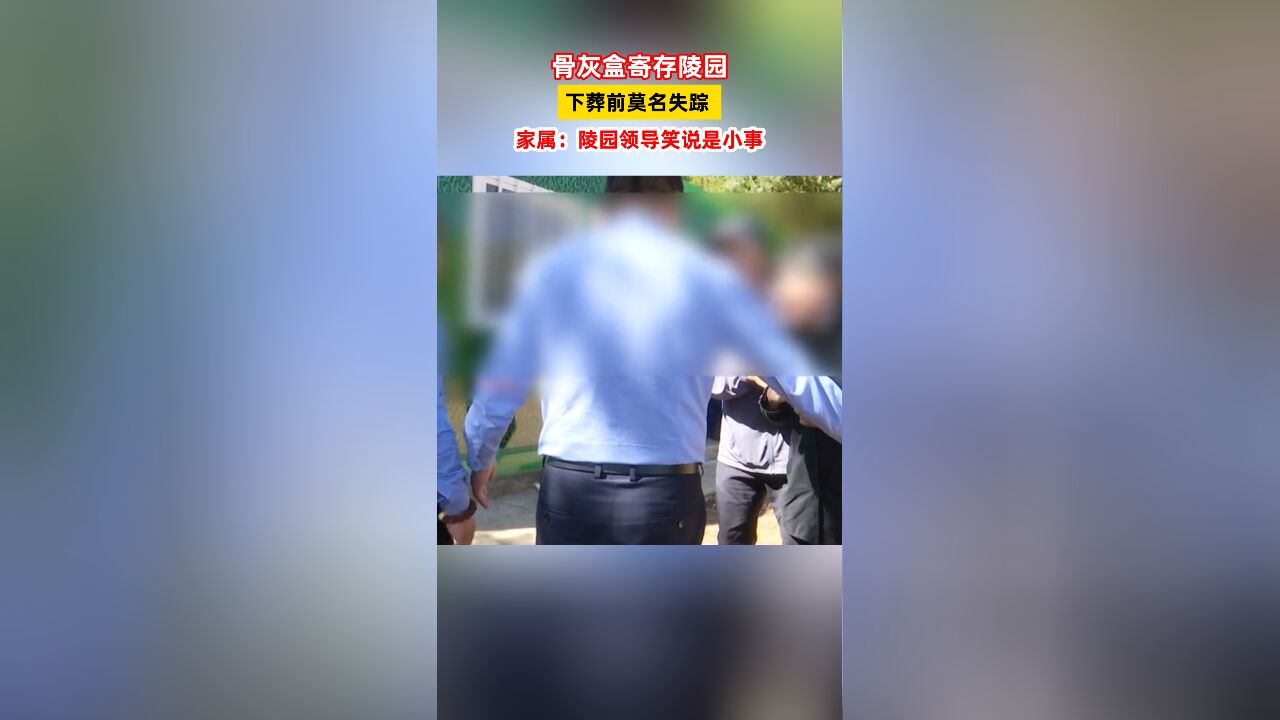 骨灰盒寄存陵园,下葬前莫名失踪 ,家属:陵园领导笑说是小事