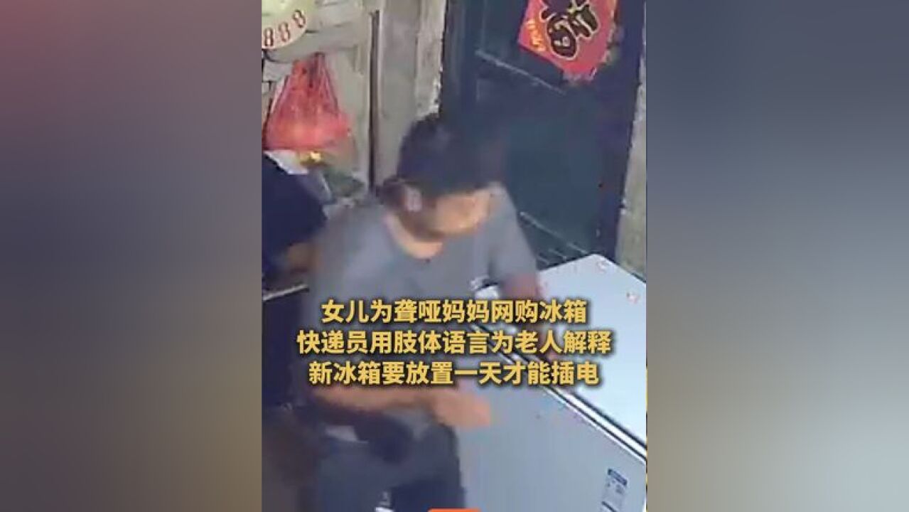 贵州,女儿为聋哑妈妈网购冰箱,快递员形象“肢体语音”为老人解释,新冰箱要放置一天才能插电.