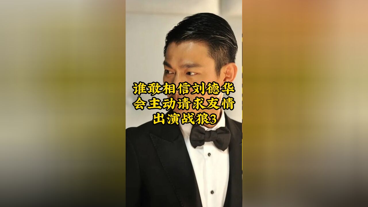 信刘德华会主动,请求友情出演战狼3