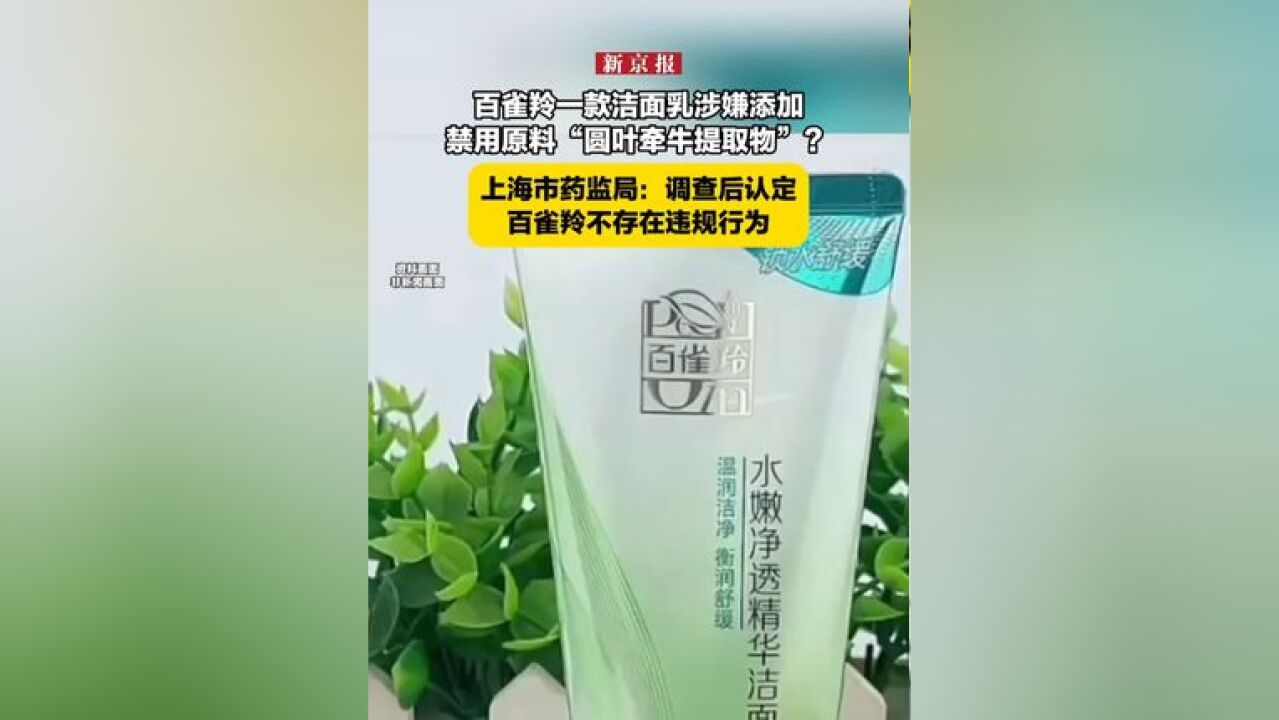 百雀羚一款洁面乳涉嫌添加禁用原料“圆叶牵牛提取物”?上海市药监局:调查后认定百雀羚不存在违规行为