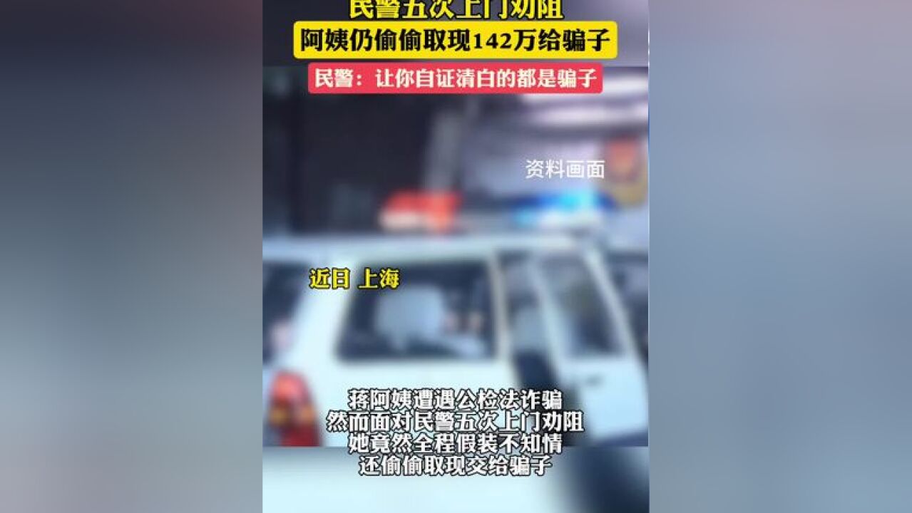 民警五次上门劝阻,阿姨仍偷偷取142万给骗子;民警:让你自证清白的都是骗子