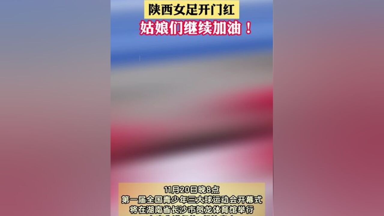 陕西女足开门红 姑娘们继续加油!11月20日晚8点,第一届全国青少年三大球运动会开幕式将在湖南省长沙市贺龙体育馆举行