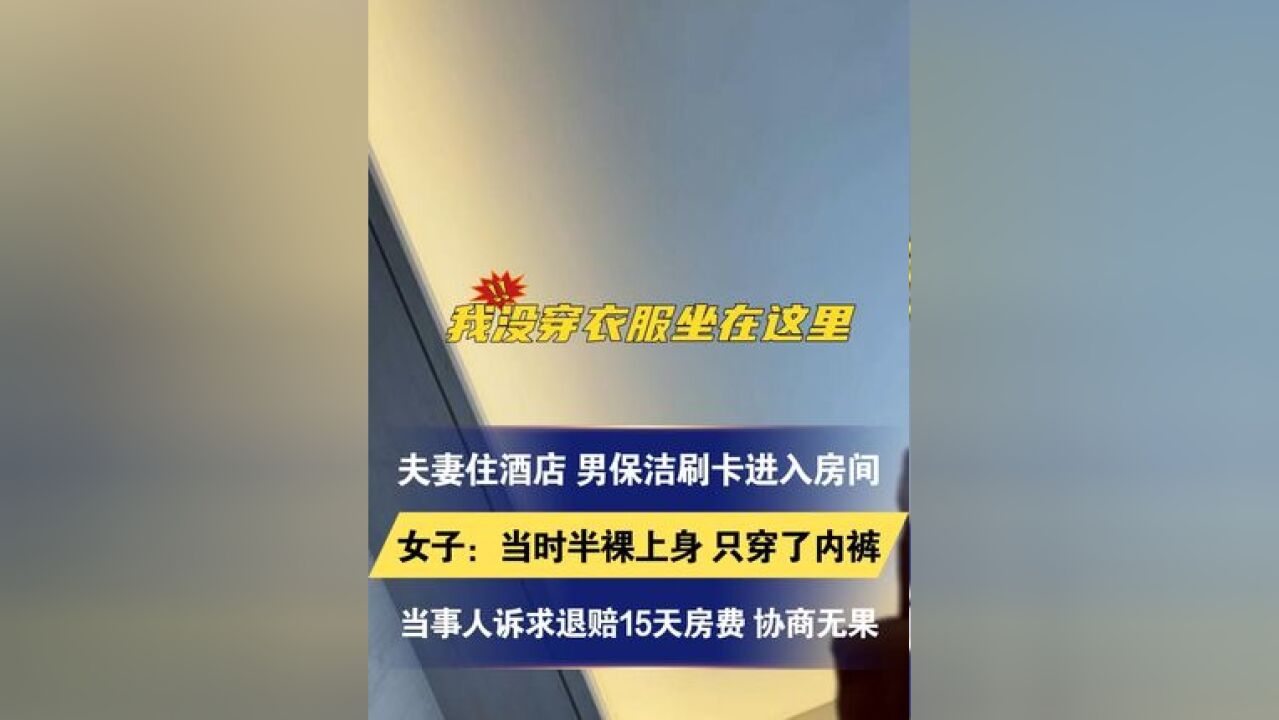 夫妻住酒店 男保洁刷卡进入房间 女子:当时半裸上身 只穿了内裤 酒店已退赔3晚房费并道歉 当事人诉求退赔15天房费 协商无果