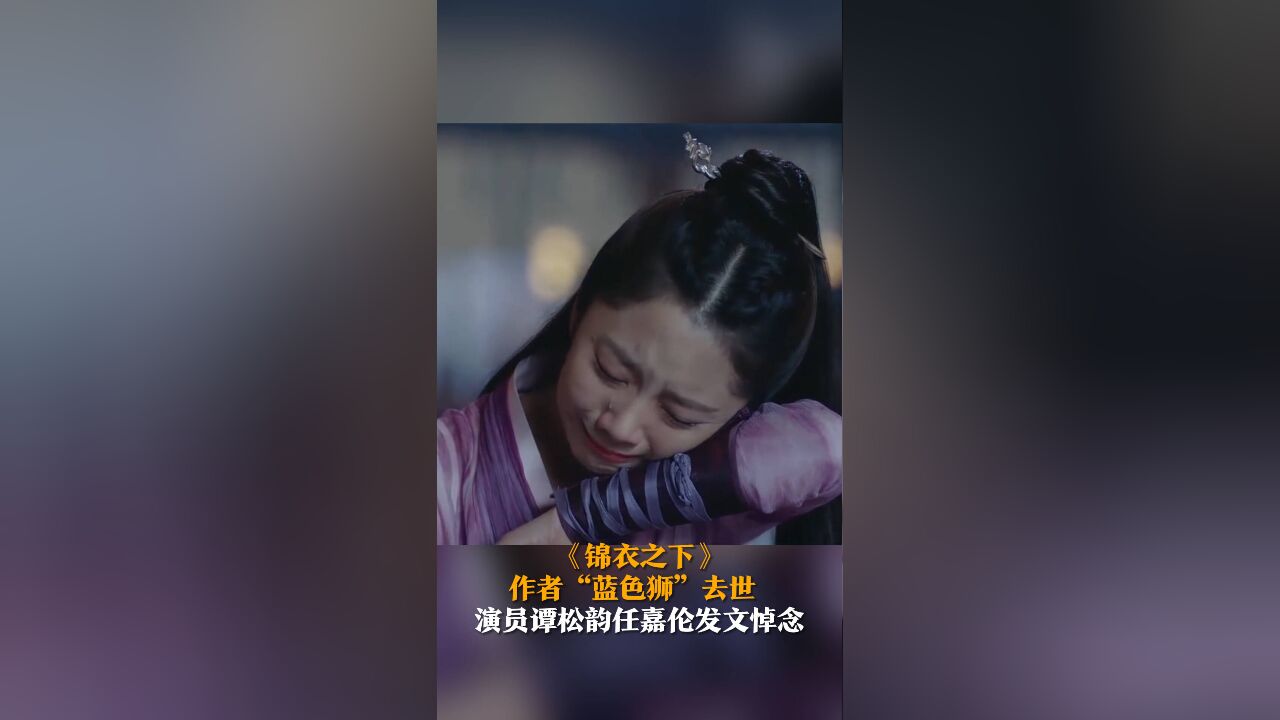 《锦衣之下》作者“蓝色狮”去世 演员谭松韵任嘉伦发文悼念