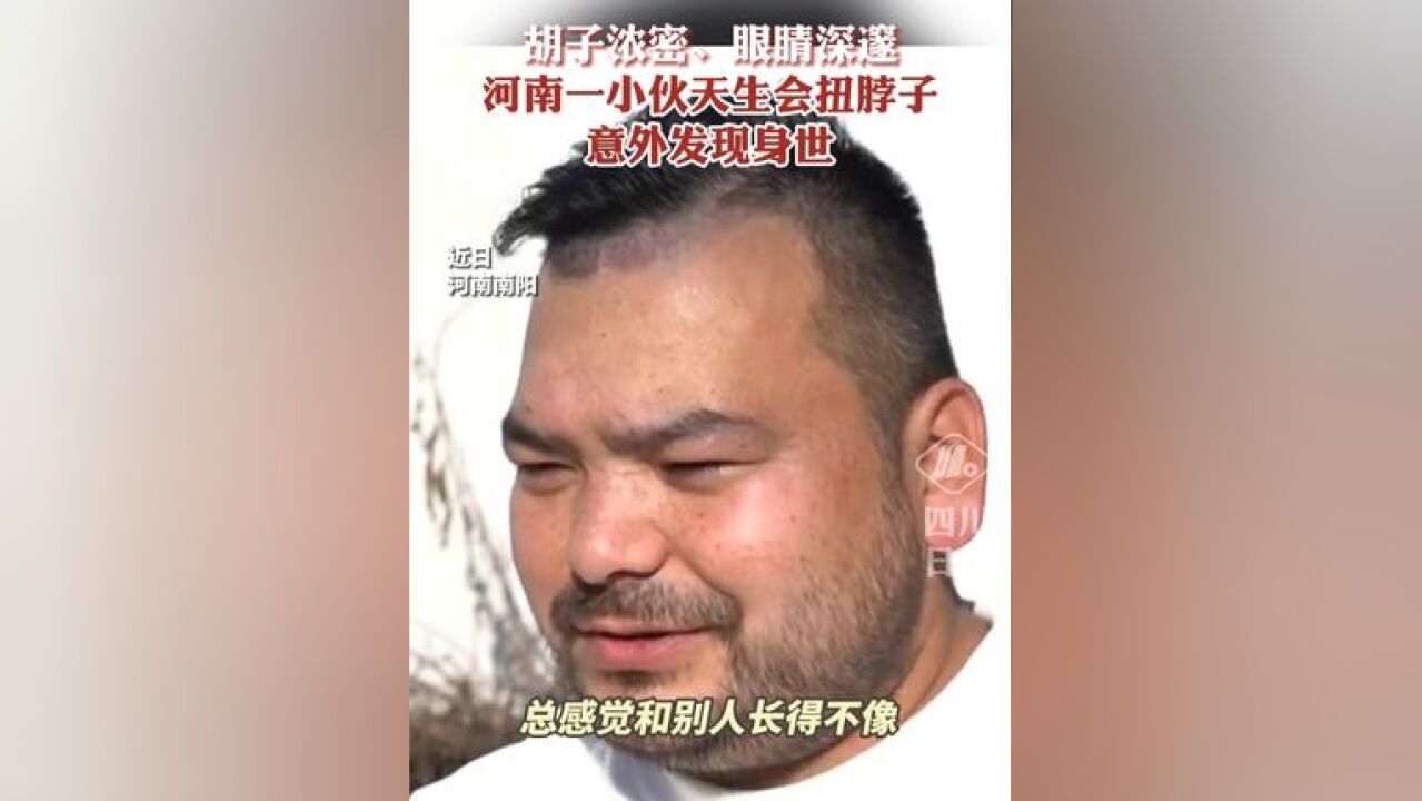 胡子浓密、眼睛深邃……河南一小伙天生会扭脖子意外发现身世