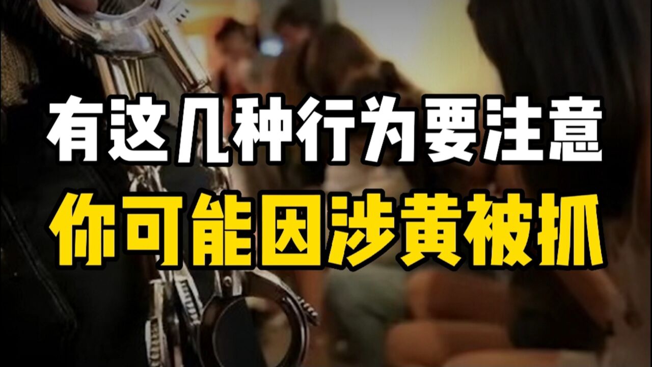 赶快对照有没有这几种行为,如果有,你可能因“涉黄”被抓