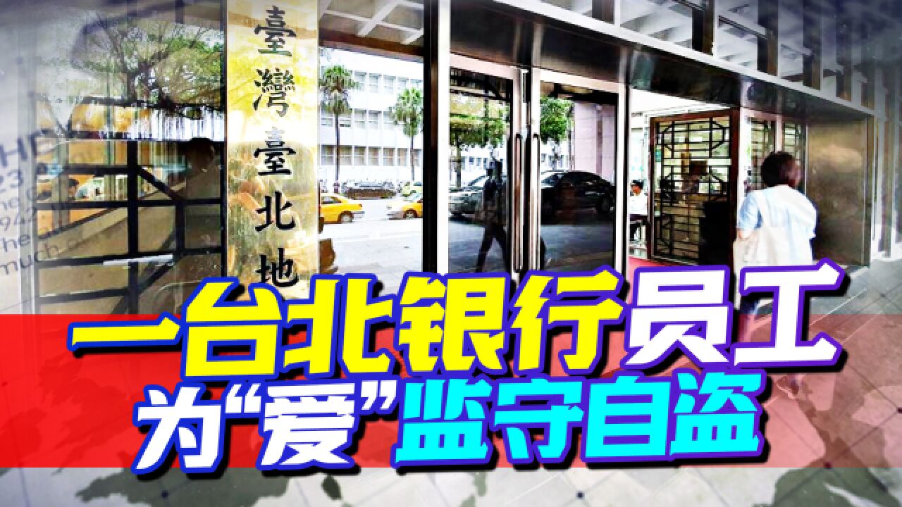 网恋需谨慎,台北一银行办事员为“爱”冲昏头,监守自盗被判决