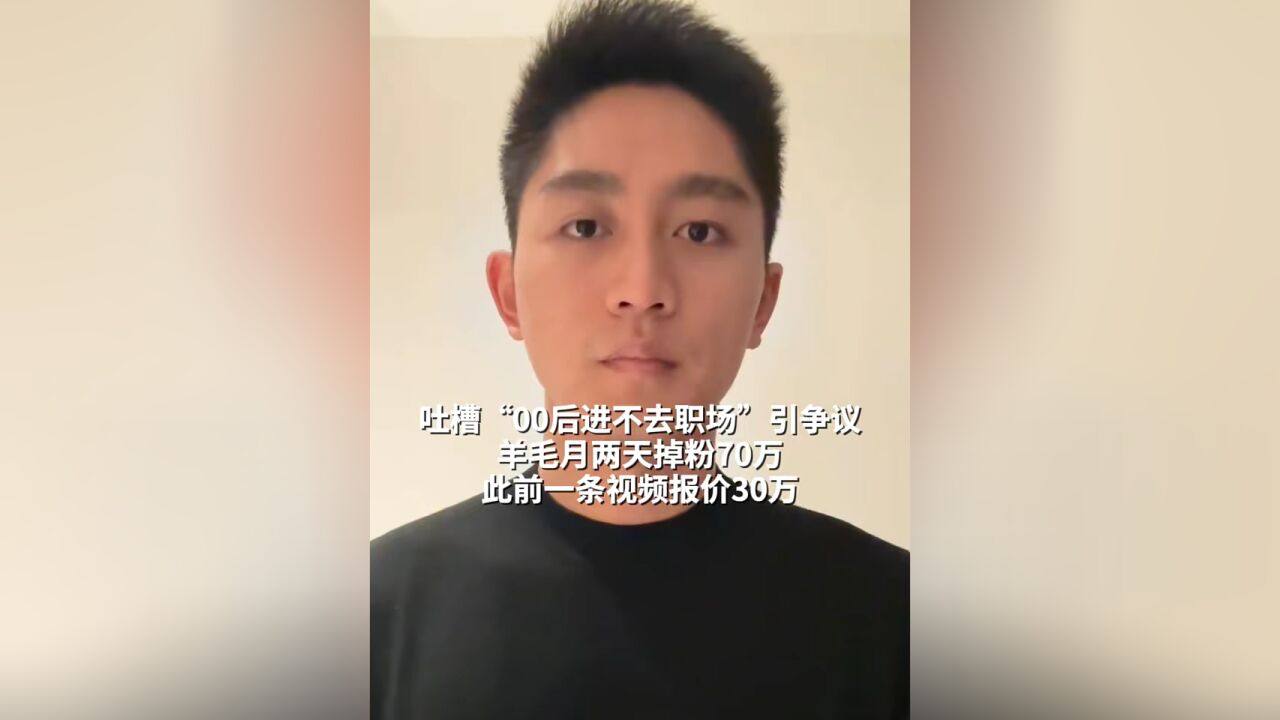 吐槽“00后进不去职场”引争议,羊毛月两天掉粉70万,此前一条视频报价30万