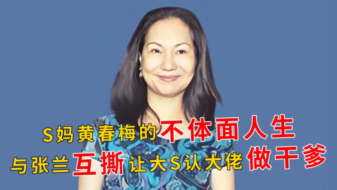 S妈黄春梅:与张兰互撕,结识富豪黄任中,让大S认大佬做干爹