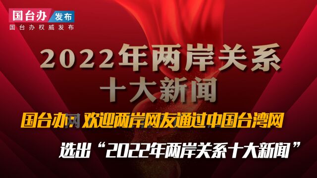 国台办:欢迎两岸网友通过中国台湾网选出“2022年两岸关系十大新闻”