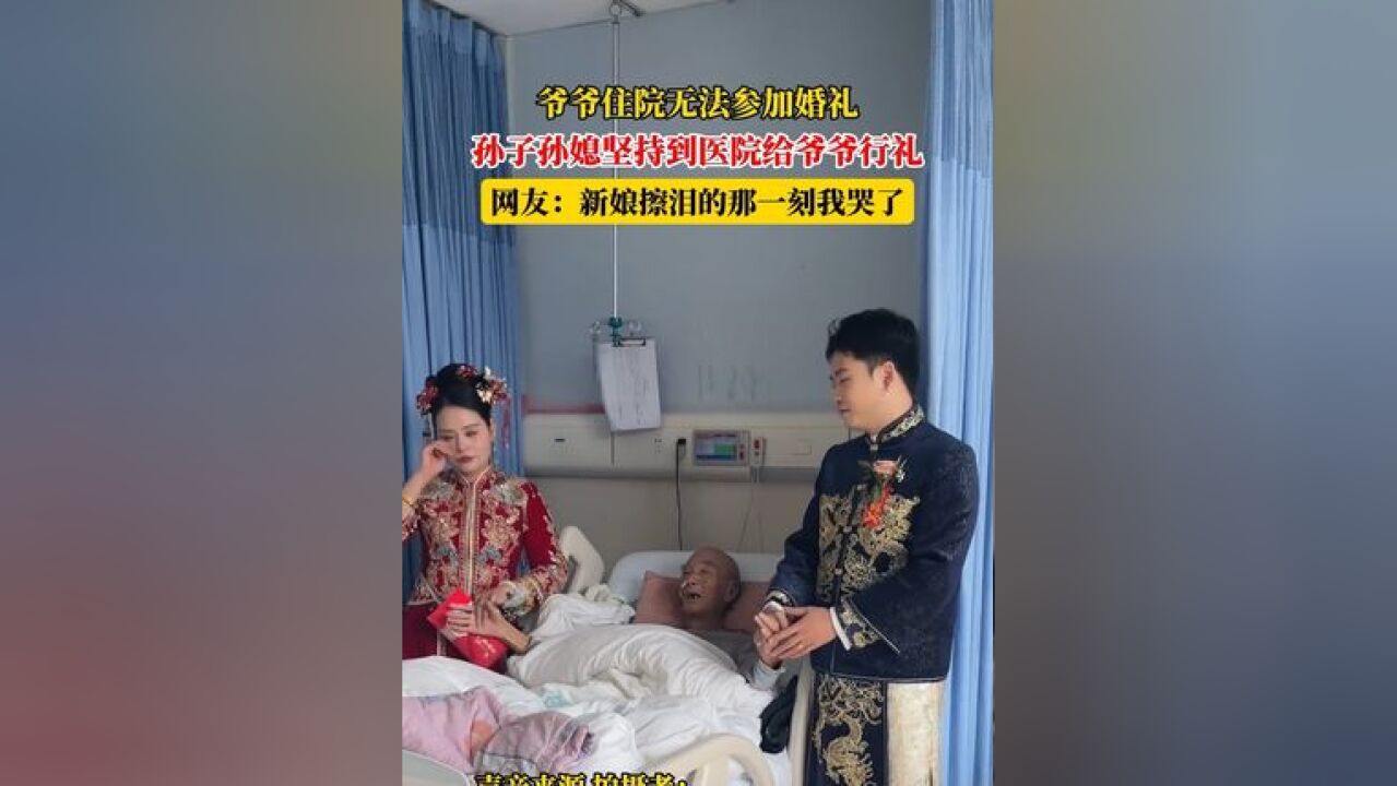 爷爷住院无法参加婚礼,孙子孙媳坚持到医院给爷爷行礼,网友:新娘擦泪的那一刻我哭了