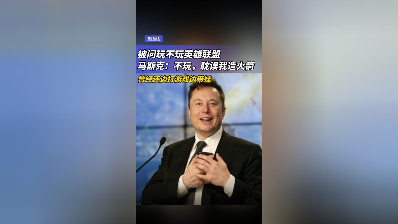 被问玩不玩英雄联盟,马斯克:不玩,耽误我造火箭,曾经还边打游戏边带娃