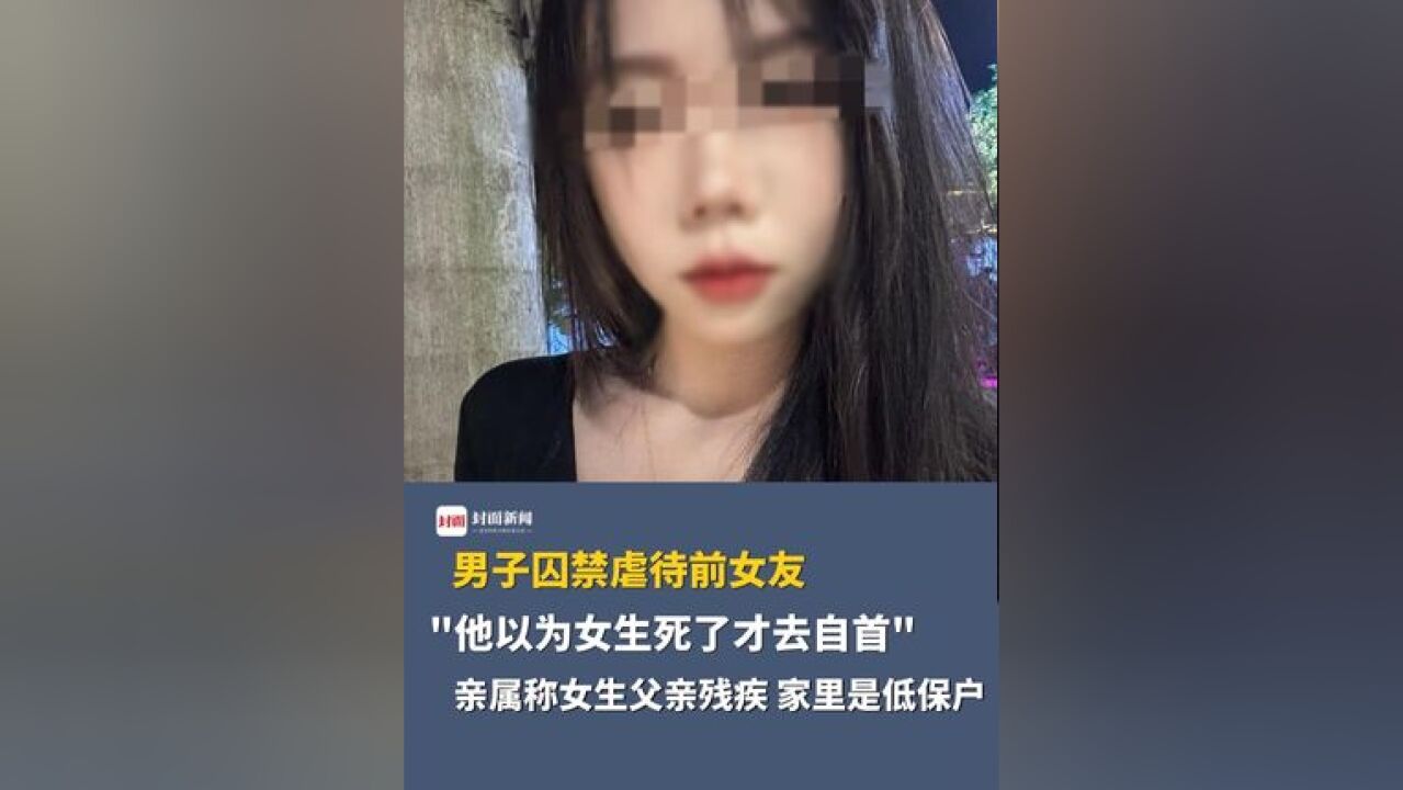 男子囚禁虐待前女友,“他以为女生死了才去自首”,亲属称女生父亲残疾,家里是低保户