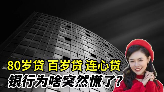 银行慌了!80岁贷、百岁贷之后又冒出连心贷,他们在害怕什么?