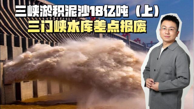 三峡淤积泥沙18亿吨,处理不好后果很严重?三门峡水库差点报废!