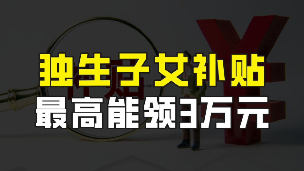 独生子女家庭的这个福利,千万别忘了申请,最多一次能领3万元