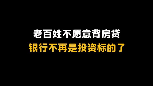 老百姓不愿意背房贷,银行不再是投资标的了!