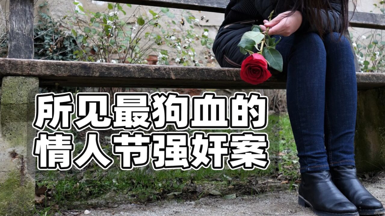 情人节强奸案?这是我见过最狗血的一个