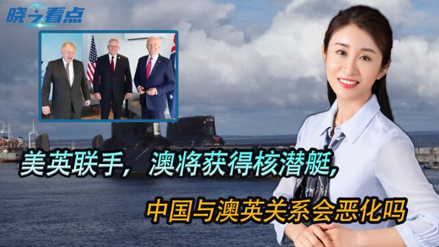 冲中国来的!美英联手,澳将获得核潜艇,中国与澳英关系会恶化吗