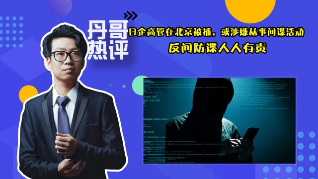 日企高管在北京被捕,或涉嫌从事间谍活动,反间防谍人人有责