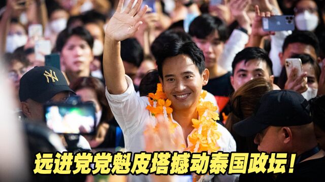 撼动泰国政坛!大选的赢家,远进党党魁皮塔究竟何许人也?