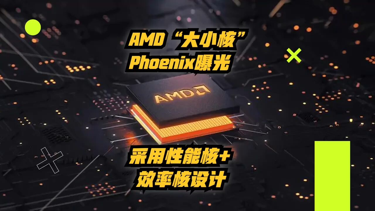 AMD“大小核”Phoenix曝光:采用性能核 + 效率核设计