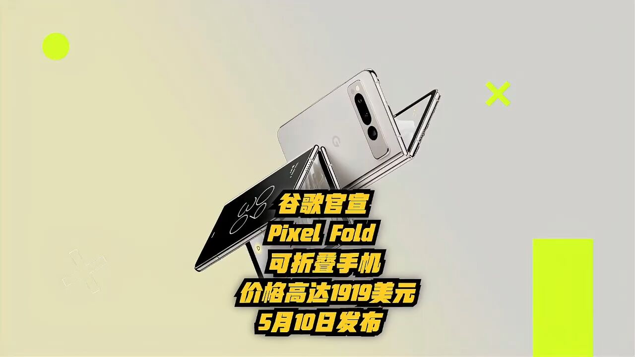 谷歌官宣Pixel Fold可折叠手机,价格高达1919 美元!5月10发布