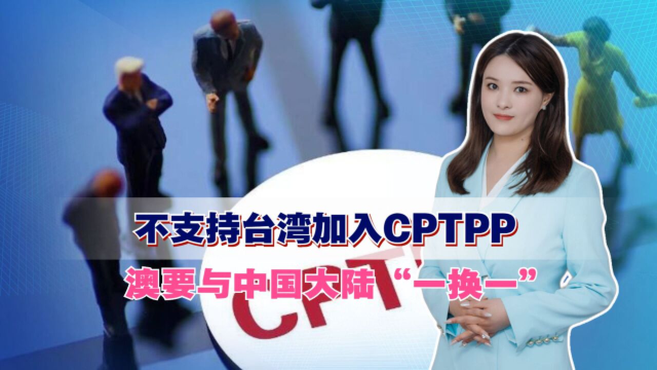 不支持台湾加入CPTPP,美澳矛盾彻底激化