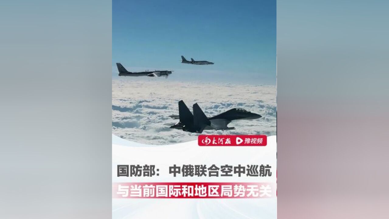 中俄联合空中巡航可能加剧地区紧张局势?国防部:不针对第三方,与当前国际和地区局势无关