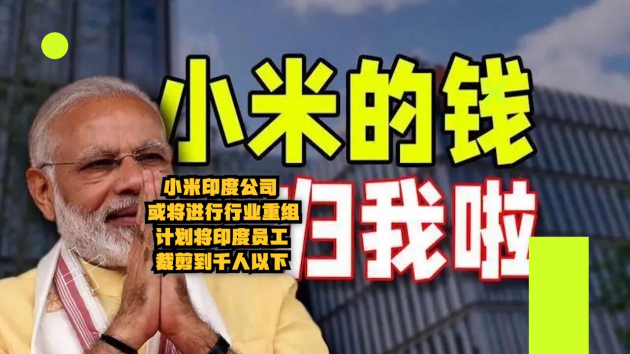 小米印度公司或将进行业务重组:计划将印度员工裁减到千人以下