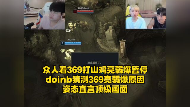 众人看369打山鸡亮弱爆瞬间暂停,doinb猜测369亮弱爆原因,姿态直言顶级画面!