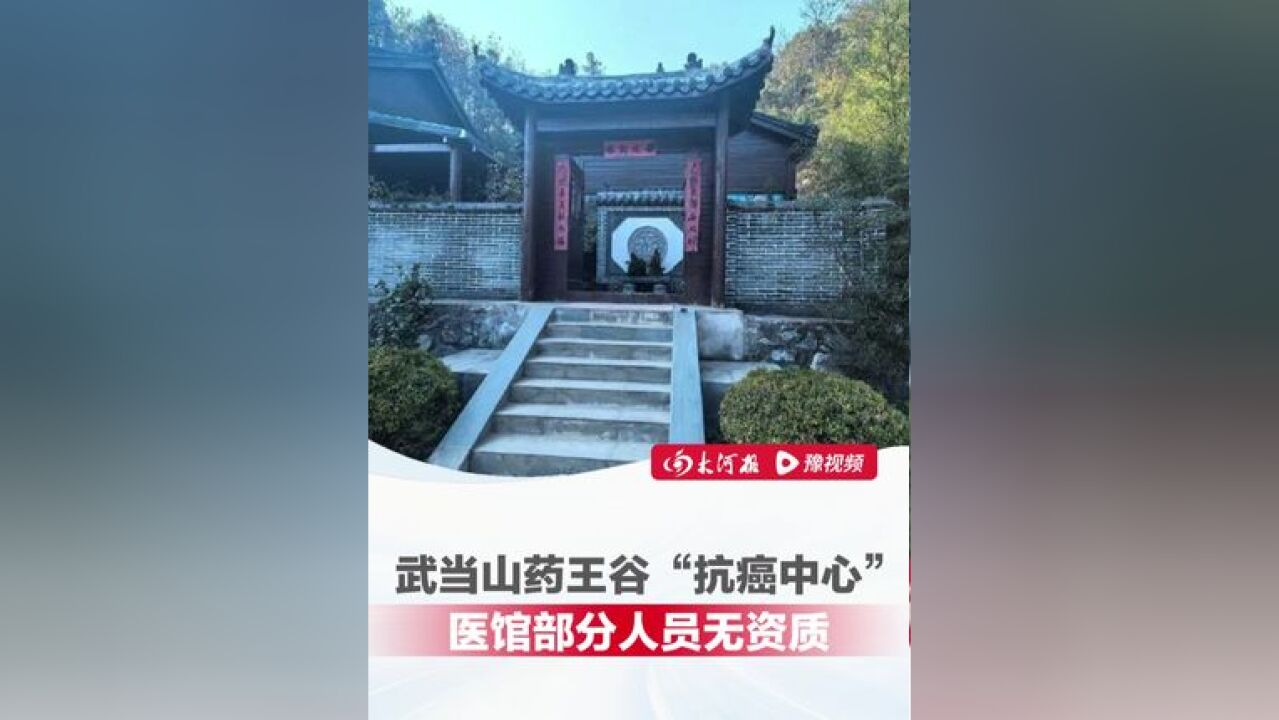 药王谷开诊1个多月15名患者死亡 武当山药王谷“抗癌中心”调查:一种秘方治百癌,医馆部分人员无资质