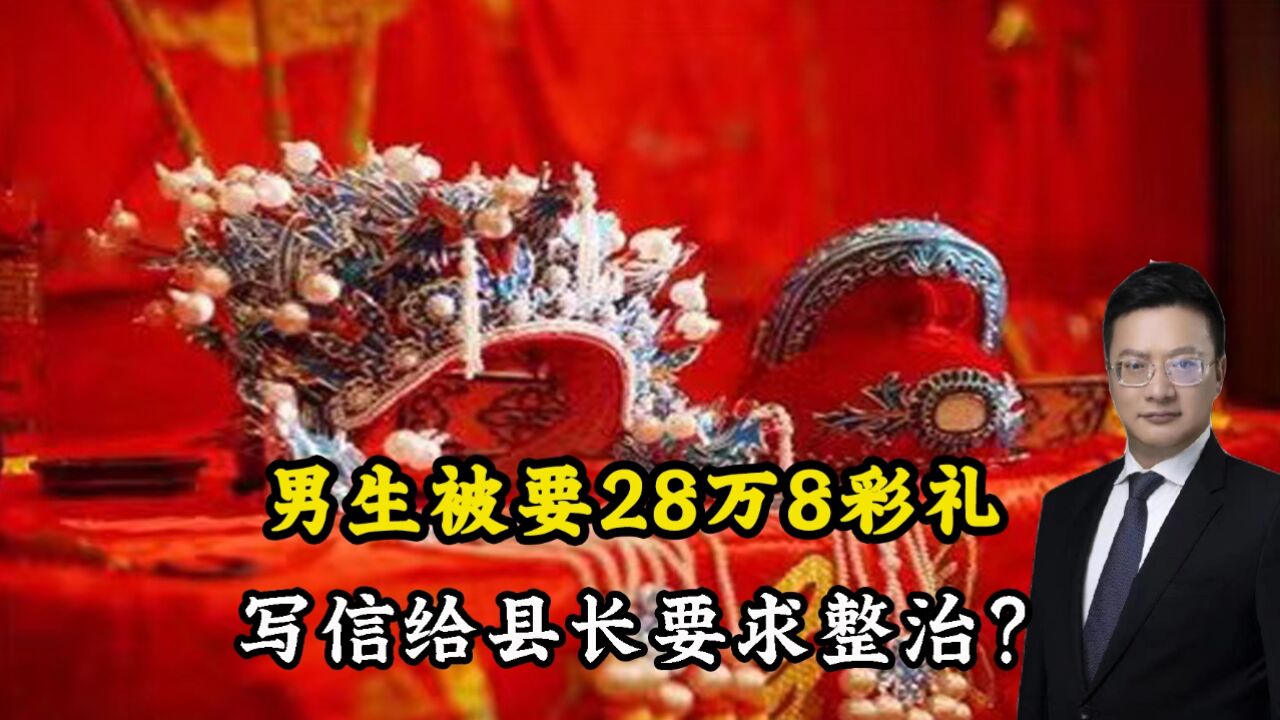 婚嫁彩礼陋习,男生被要28万8彩礼写信给县长要求整治?