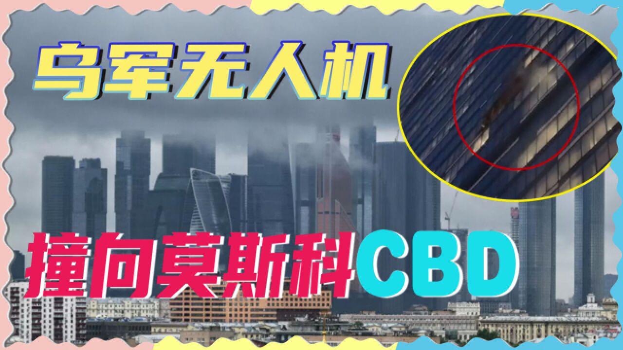 乌军无人机再闯莫斯科,撞中CBD猛烈爆炸,俄军火力全开拦不住