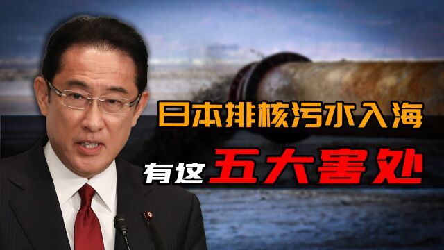 日本排放核污水入海有这五大危害,日本终是害人害己害未来!