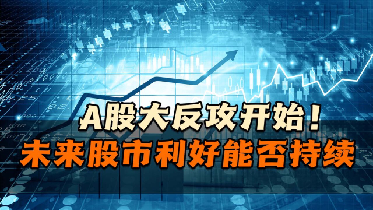 A股大反攻开始!中国资本市场迎来大变局,未来股市利好能否持续