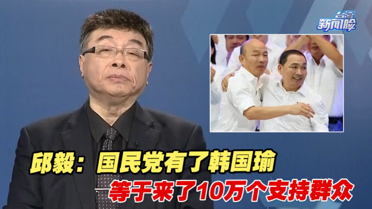 邱毅:国民党有了韩国瑜,就等于来了10万个支持群众