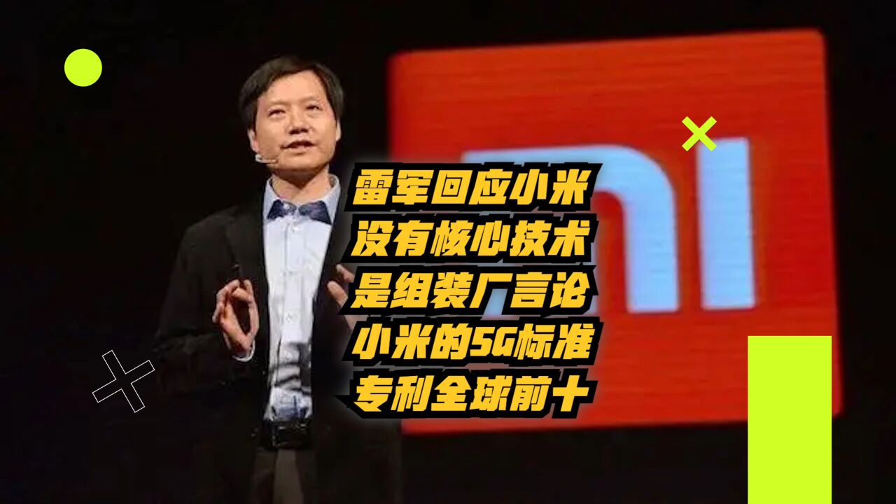 雷军回应小米没有核心技术,是组装厂言论:5G标准专利全球前十