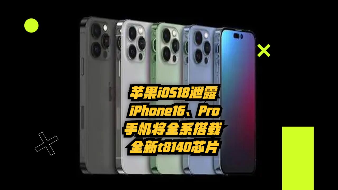 苹果iOS 18泄露:苹果iPhone16、Pro手机将全系搭载全新t8140芯片