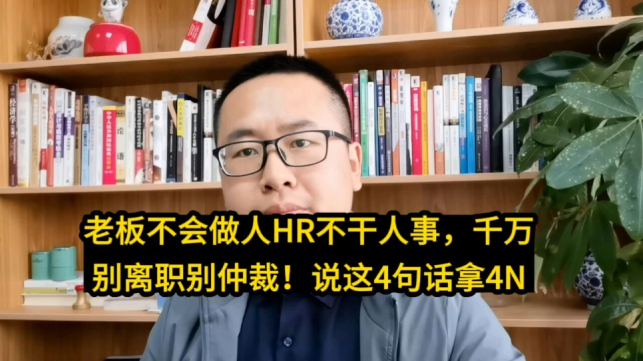 老板不会做人HR不干人事,千万别离职别仲裁!说这4句话拿4N