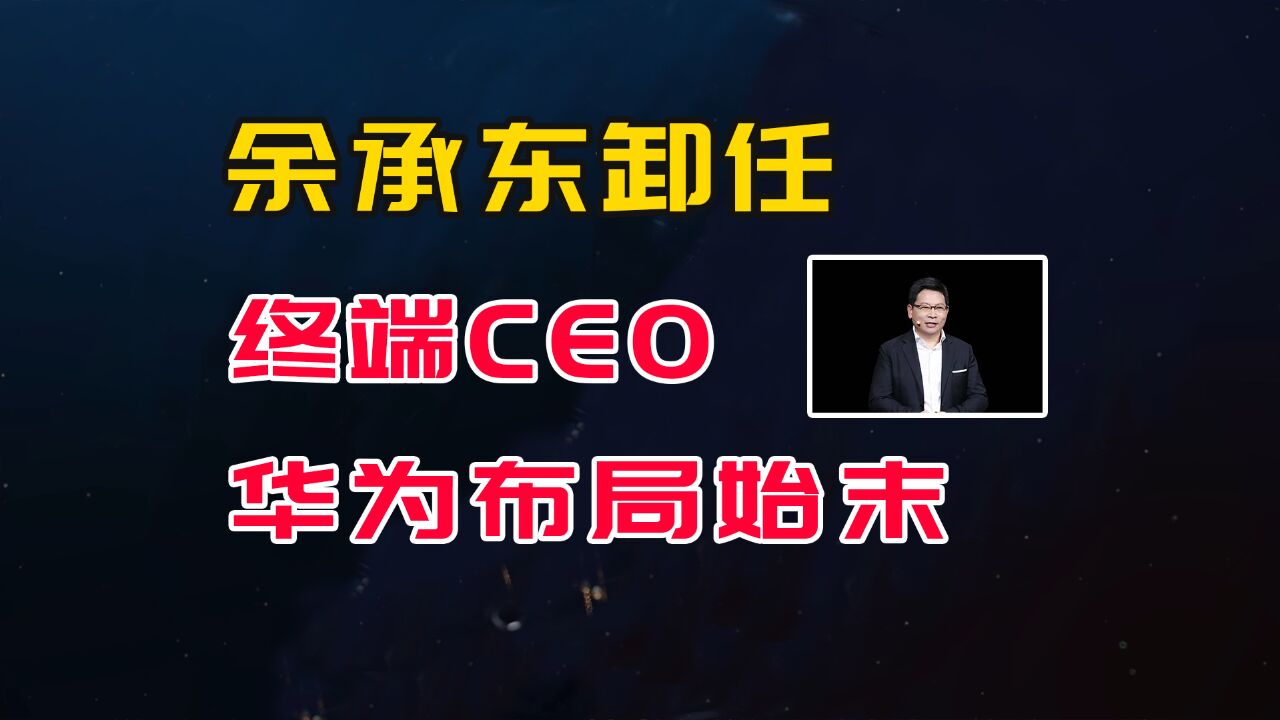 余承东卸任终端CEO,华为布局始末,已超过我的想象